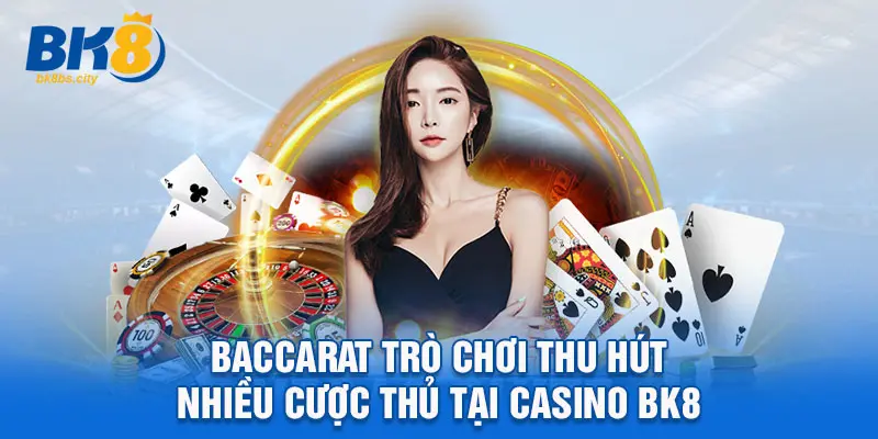 Baccarat trò chơi thu hút nhiều cược thủ tại Casino BK8