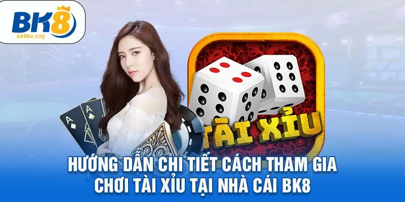 Hướng dẫn chi tiết cách tham gia chơi tài xỉu tại nhà cái BK8