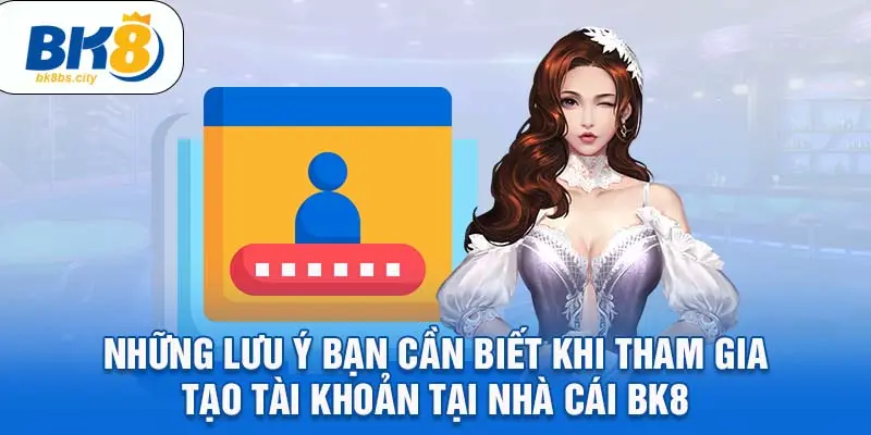 Những lưu ý bạn cần biết khi tham gia tạo tài khoản tại nhà cái BK8