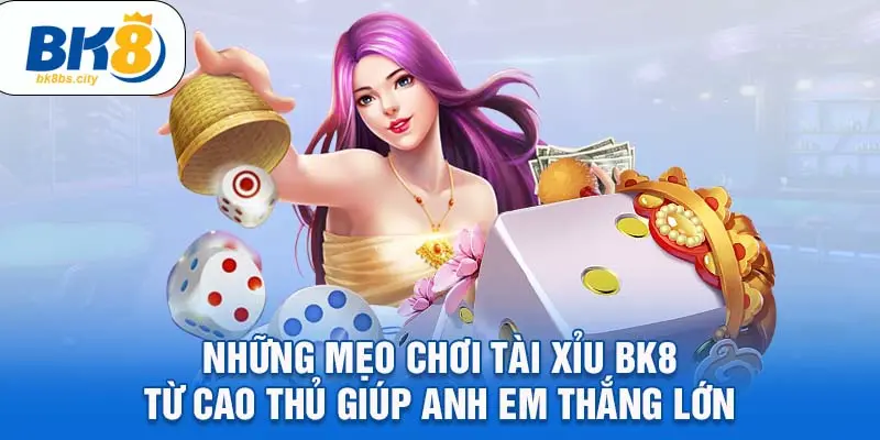 Những mẹo chơi tài xỉu BK8 từ cao thủ giúp anh em thắng lớn