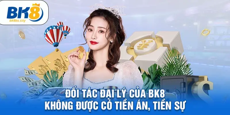 Đối tác đại lý của BK8 không được có tiền án, tiền sự