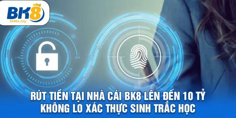 Rút tiền tại nhà cái BK8 lên đến 10 tỷ không lo xác thực sinh trắc học