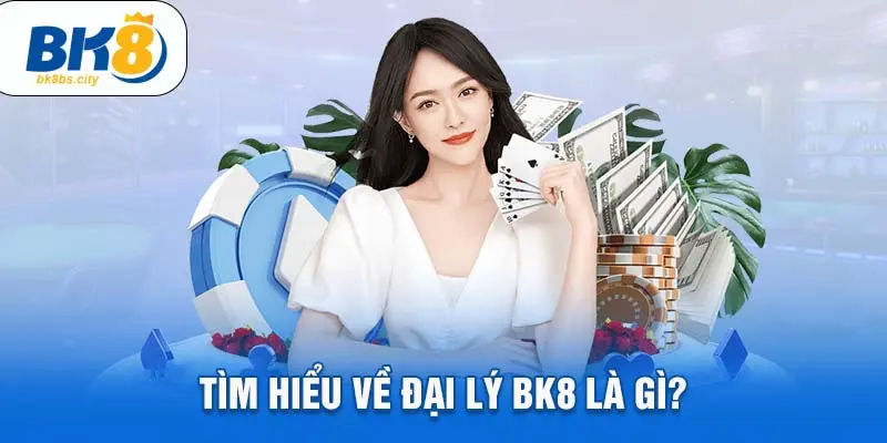 Tìm hiểu về đại lý BK8 là gì?